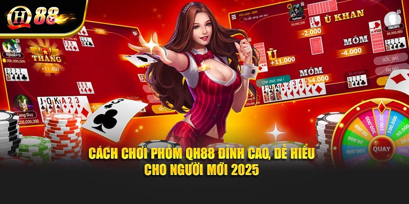 Cách Chơi Phỏm QH88 Đỉnh Cao, Dễ Hiểu Cho Người Mới 2025