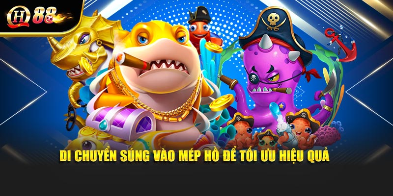 Di chuyển súng vào mép hồ để tối ưu hiệu quả