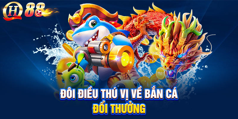Đôi điều thú vị cần biết về bắn cá đổi thưởng