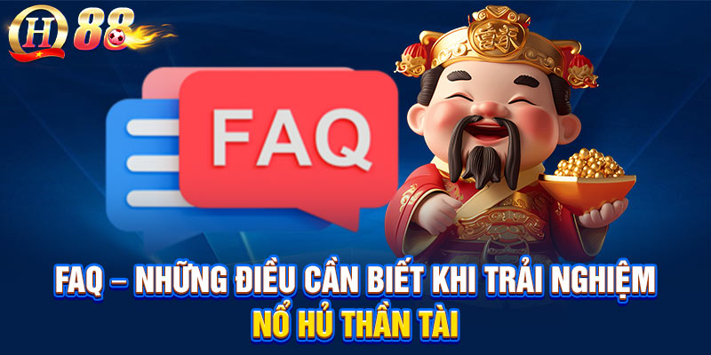 FAQ – Những điều cần biết khi trải nghiệm nổ hủ thần tài