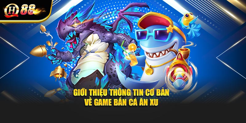 Giới thiệu thông tin cơ bản về game bắn cá ăn xu