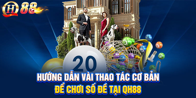 Hướng dẫn vài thao tác cơ bản để chơi số đề tại QH88