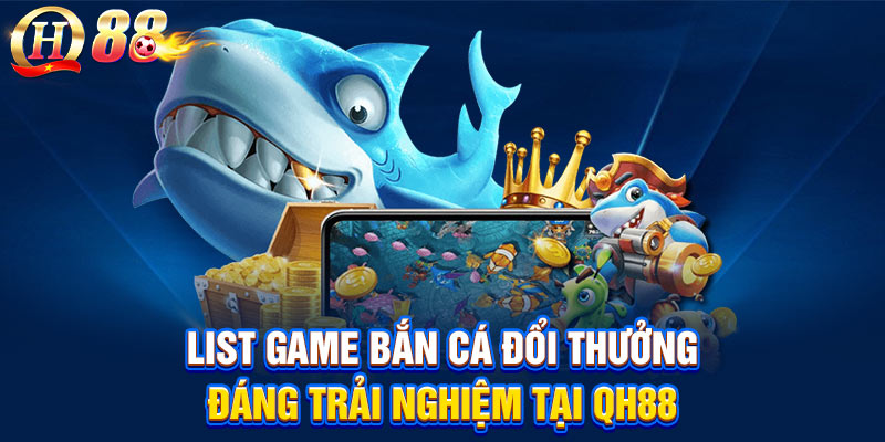 List game bắn cá đổi thưởng đáng trải nghiệm tại QH88