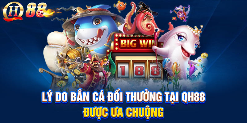 Lý do bắn cá đổi thưởng tại QH88 được ưa chuộng
