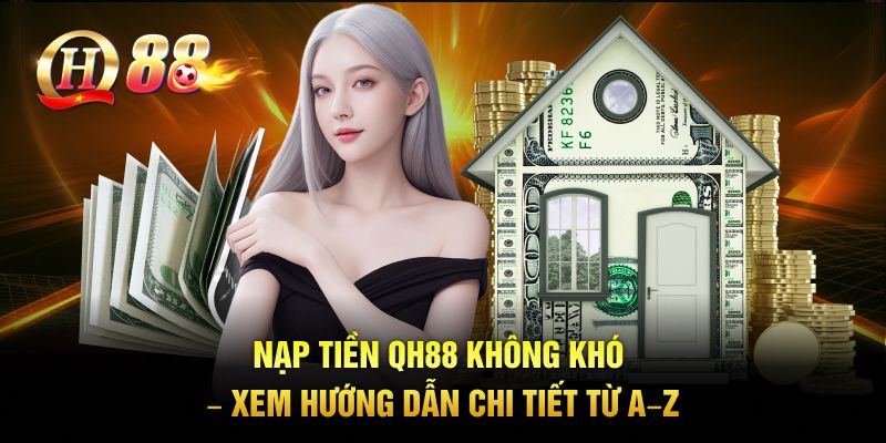 Nạp Tiền QH88 Không Khó – Xem Hướng Dẫn Chi Tiết Từ A–Z