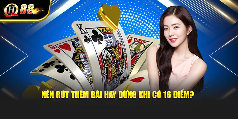 Nên rút thêm bài hay dừng khi có 16 điểm?