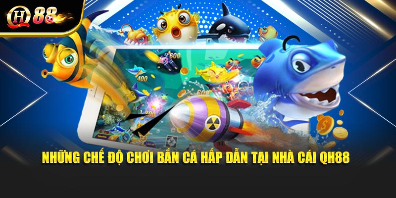 Những chế độ chơi bắn cá hấp dẫn tại nhà cái QH88