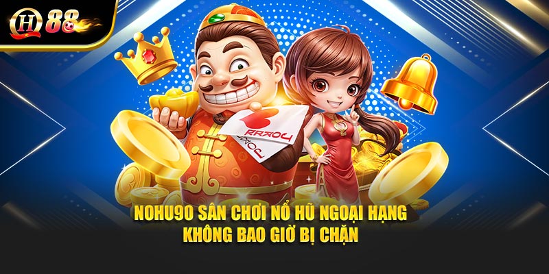 Nohu90 Sân Chơi Nổ Hũ Ngoại Hạng Không Bao Giờ Bị Chặn