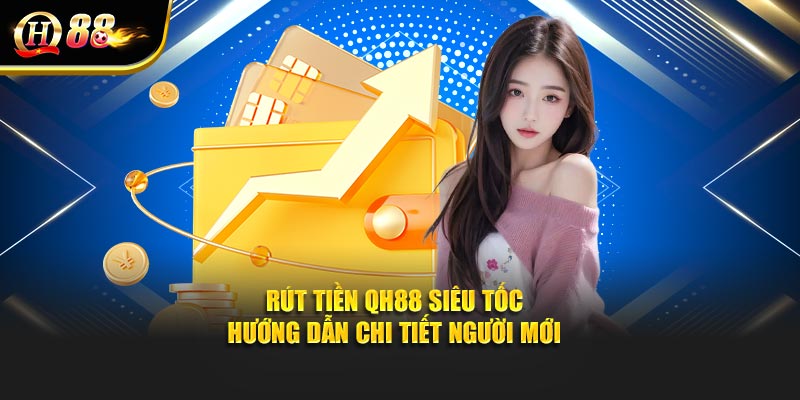 Rút Tiền Qh88 Siêu Tốc – Hướng Dẫn Chi Tiết Người Mới