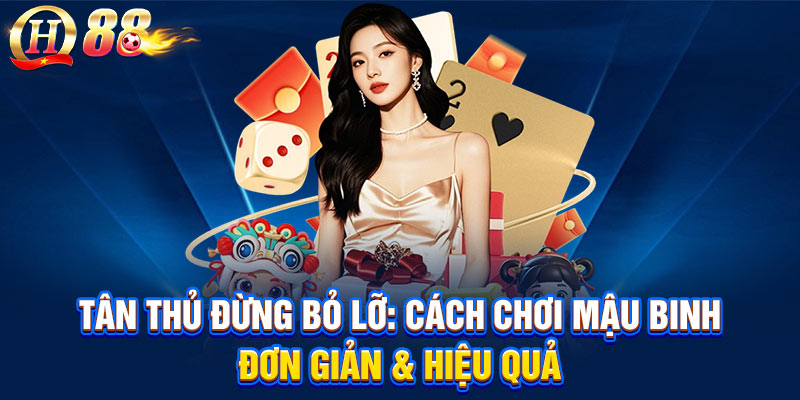 Tân Thủ Đừng Bỏ Lỡ: Cách Chơi Mậu Binh Đơn Giản Hiệu Quả