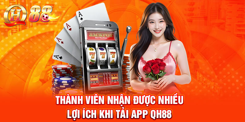 Thành viên nhận được nhiều lợi ích khi tải app QH88