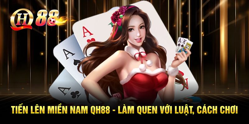 Tiến Lên Miền Nam Tại QH88 - Làm Quen Luật, Cách Chơi
