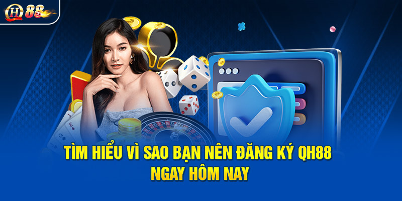 Tìm hiểu vì sao bạn nên đăng ký QH88 ngay hôm nay
