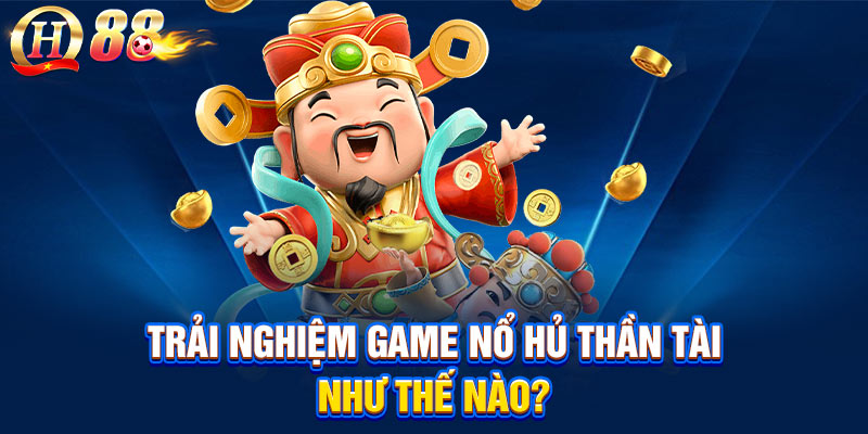 Trải nghiệm game nổ hũ thần tài như thế nào?