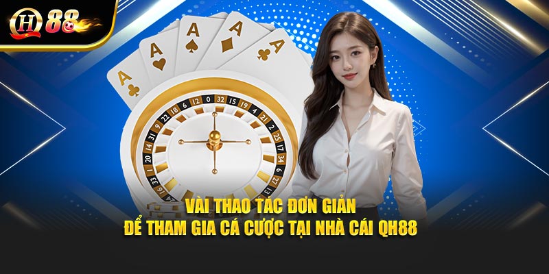 Vài thao tác đơn giản để tham gia cá cược tại nhà cái QH88