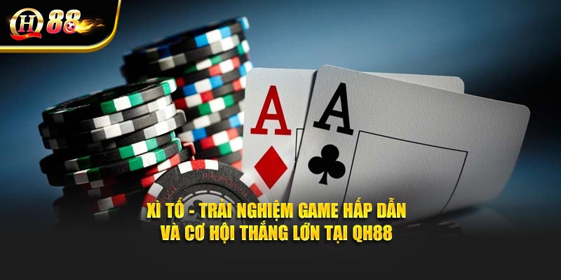 Xì Tố - Trải Nghiệm Game Hấp Dẫn Và Cơ Hội Thắng Lớn Tại QH88